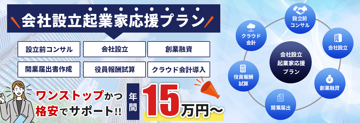 会社設立起業家応援プラン。設立前コンサル・会社設立・創業融資・開業届出書作成・役員報酬試算・クラウド会計導入。ワンストップかつ格安でサポート!!年間15万円～